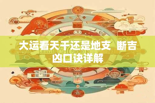 大运看天干还是地支  断吉凶口诀详解