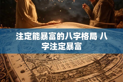 注定能暴富的八字格局 八字注定暴富