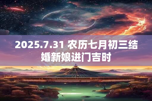 2025.7.31 农历七月初三结婚新娘进门吉时