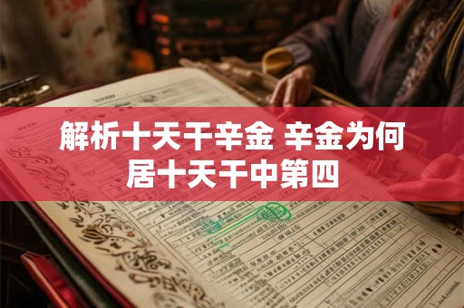 解析十天干辛金 辛金为何居十天干中第四 解析十天干辛金 辛金为何居十天干中第四