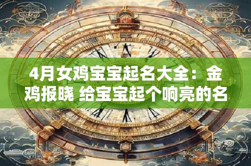 4月女鸡宝宝起名大全：金鸡报晓 给宝宝起个响亮的名字！