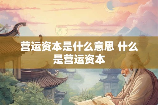 营运资本是什么意思 什么是营运资本