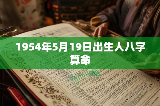 1954年5月19日出生人八字算命 1954年5月19日出生人八字算命