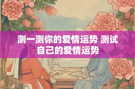 测一测你的爱情运势 测试自己的爱情运势