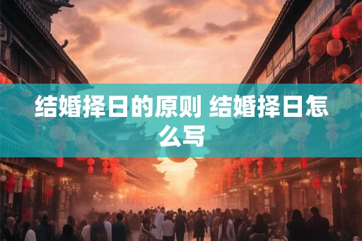 结婚择日的原则 结婚择日怎么写