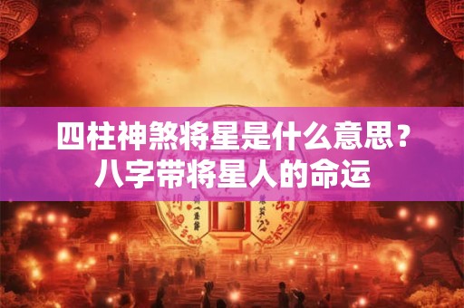 四柱神煞将星是什么意思？八字带将星人的命运