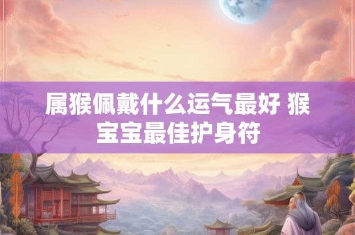 属猴佩戴什么运气最好 猴宝宝最佳护身符