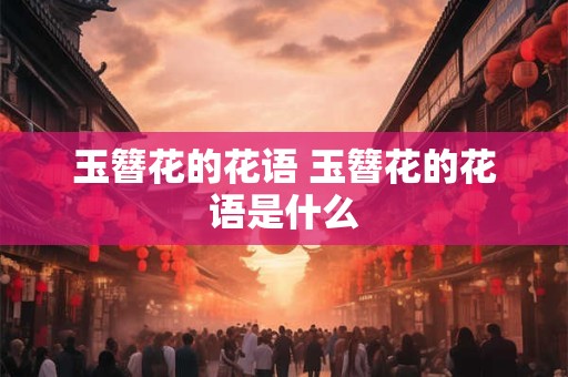 玉簪花的花语 玉簪花的花语是什么