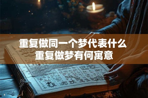 重复做同一个梦代表什么 重复做梦有何寓意
