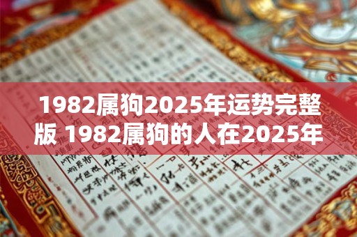 1982属狗2025年运势完整版 1982属狗的人在2025年的运势如何