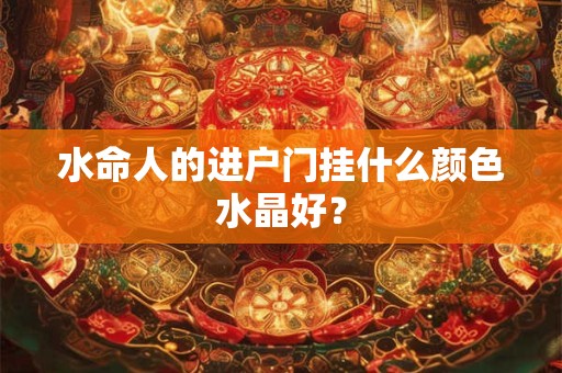 水命人的进户门挂什么颜色水晶好？