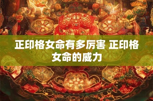 正印格女命有多厉害 正印格女命的威力