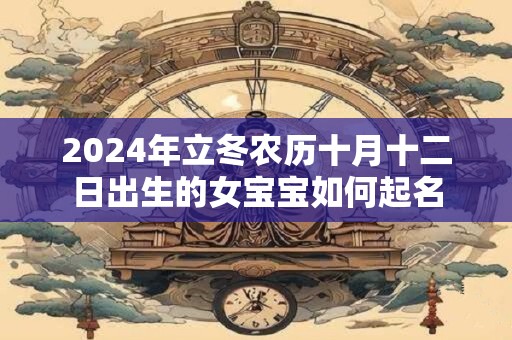 2024年立冬农历十月十二日出生的女宝宝如何起名