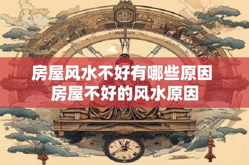 房屋风水不好有哪些原因 房屋不好的风水原因