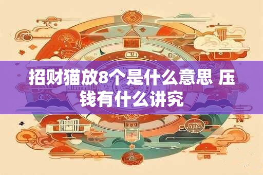 招财猫放8个是什么意思 压钱有什么讲究