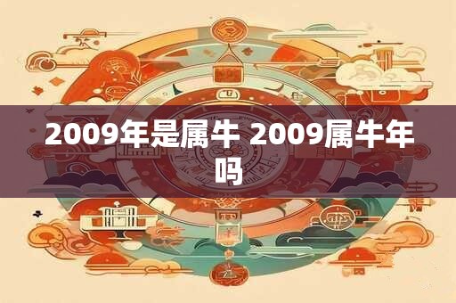 2009年是属牛 2009属牛年吗