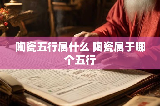 陶瓷五行属什么 陶瓷属于哪个五行