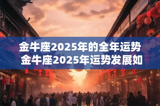 金牛座2025年的全年运势 金牛座2025年运势发展如何