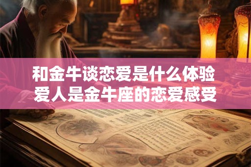 和金牛谈恋爱是什么体验 爱人是金牛座的恋爱感受