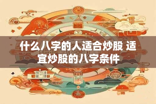 什么八字的人适合炒股 适宜炒股的八字条件