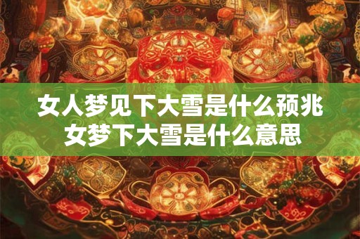 女人梦见下大雪是什么预兆 女梦下大雪是什么意思