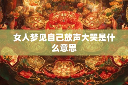 女人梦见自己放声大哭是什么意思