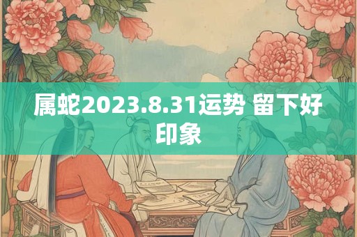 属蛇2023.8.31运势 留下好印象