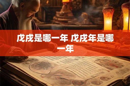 戊戌是哪一年 戊戌年是哪一年
