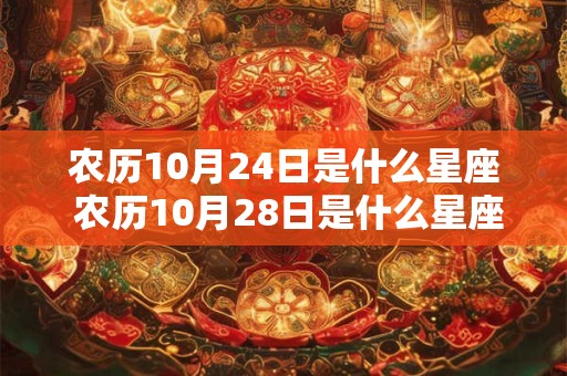 农历10月24日是什么星座 农历10月28日是什么星座