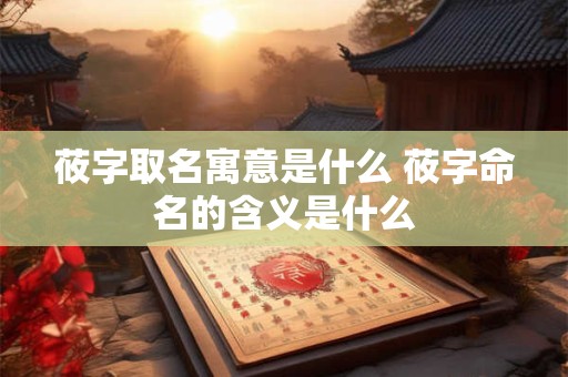 莜字取名寓意是什么 莜字命名的含义是什么