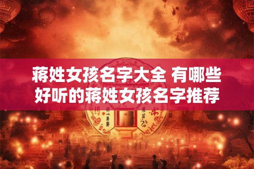 蒋姓女孩名字大全 有哪些好听的蒋姓女孩名字推荐