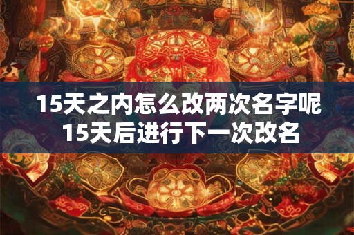 15天之内怎么改两次名字呢 15天后进行下一次改名