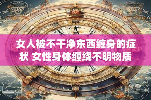 女人被不干净东西缠身的症状 女性身体缠绕不明物质症状