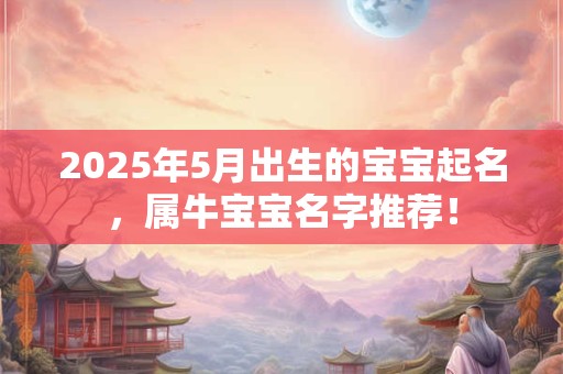 2026年5月出生的宝宝起名，属牛宝宝名字推荐！