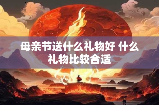 母亲节送什么礼物好 什么礼物比较合适