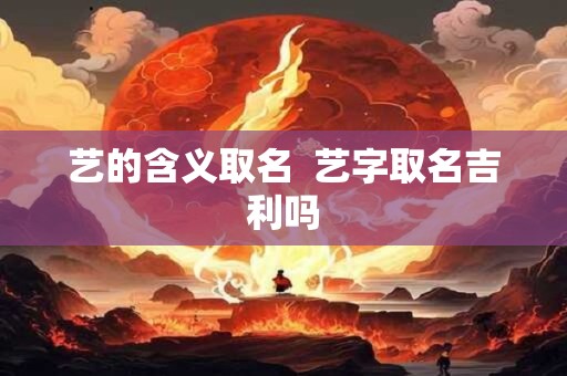 艺的含义取名  艺字取名吉利吗