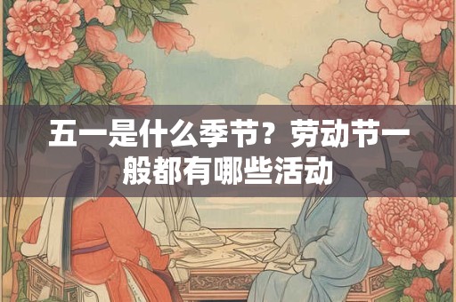 五一是什么季节？劳动节一般都有哪些活动