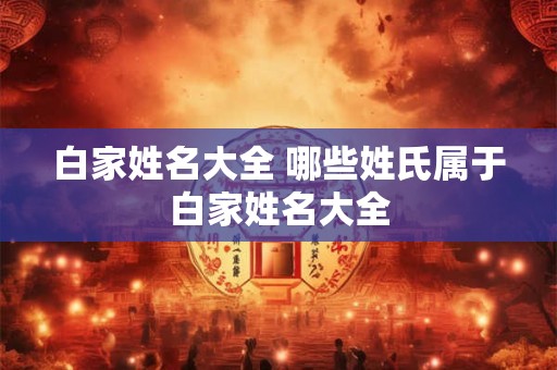 白家姓名大全 哪些姓氏属于白家姓名大全