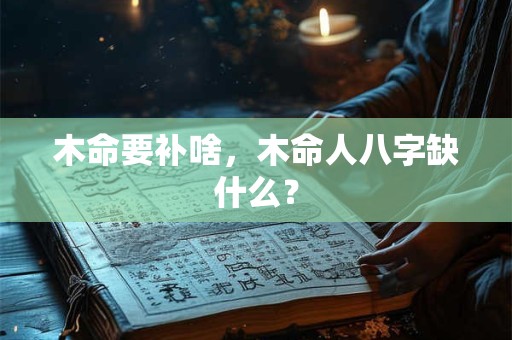 木命要补啥，木命人八字缺什么？