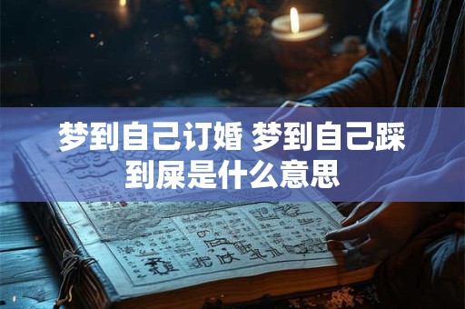 梦到自己订婚 梦到自己踩到屎是什么意思