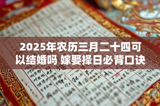 2025年农历三月二十四可以结婚吗 嫁娶择日必背口诀