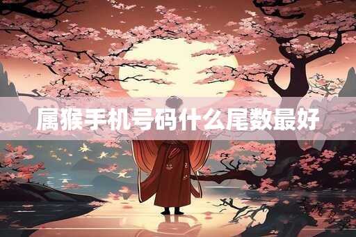 属猴手机号码什么尾数最好