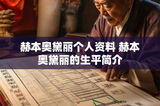 赫本奥黛丽个人资料 赫本奥黛丽的生平简介