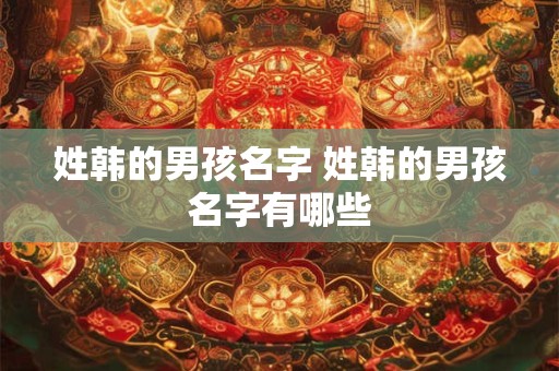 姓韩的男孩名字 姓韩的男孩名字有哪些