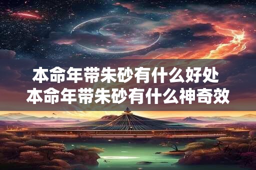 本命年带朱砂有什么好处 本命年带朱砂有什么神奇效果