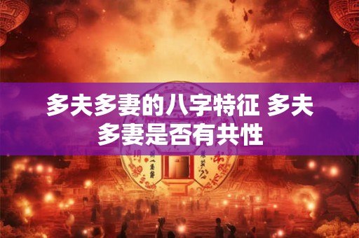 多夫多妻的八字特征 多夫多妻是否有共性