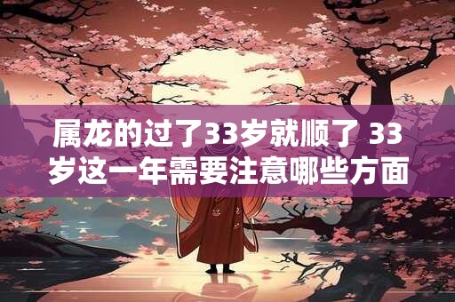 属龙的过了33岁就顺了 33岁这一年需要注意哪些方面