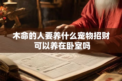 木命的人要养什么宠物招财 可以养在卧室吗