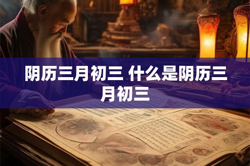 阴历三月初三 什么是阴历三月初三