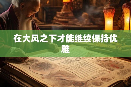 在大风之下才能继续保持优雅